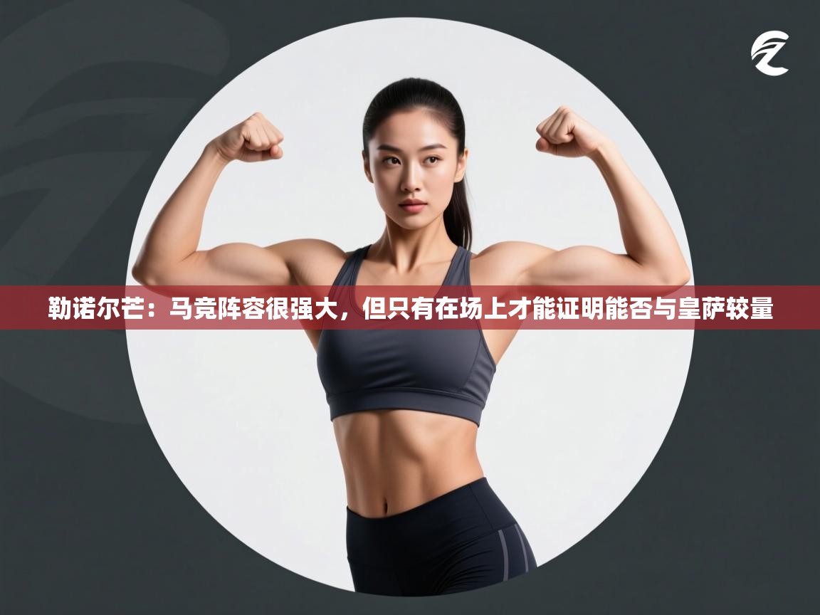 勒诺尔芒:马竞阵容很强大,但只有在场上才能证明能否与皇萨较量 第1张