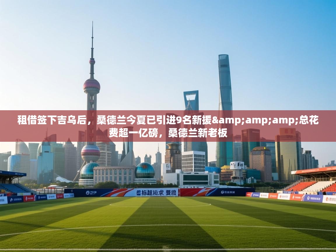 租借签下吉乌后，桑德兰今夏已引进9名新援&amp;总花费超一亿磅，桑德兰新老板