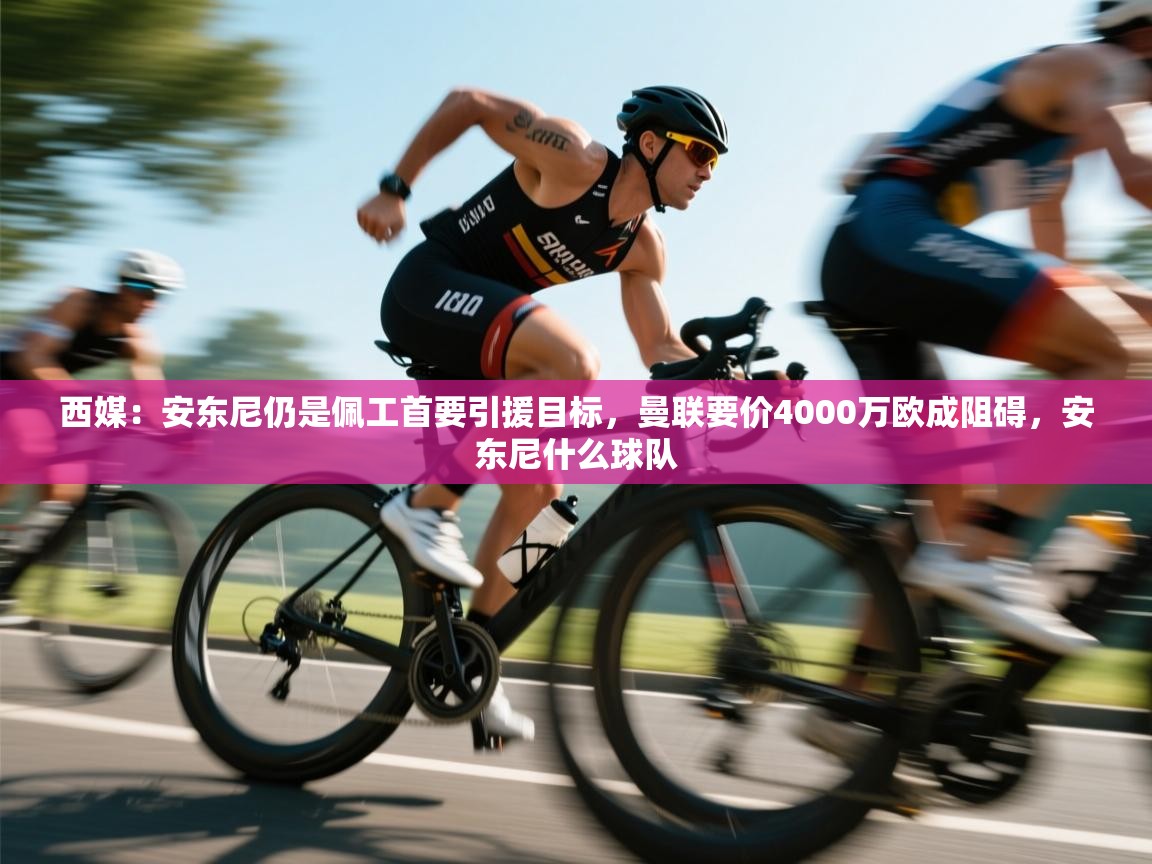 西媒：安东尼仍是佩工首要引援目标，曼联要价4000万欧成阻碍，安东尼什么球队