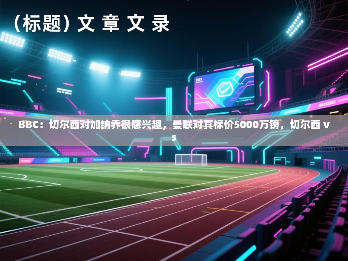 BBC：切尔西对加纳乔很感兴趣，曼联对其标价5000万镑，切尔西 vs