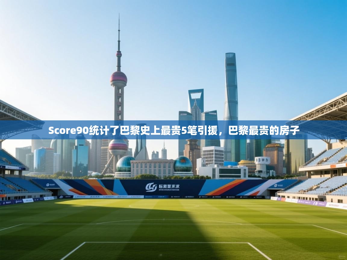 Score90统计了巴黎史上最贵5笔引援，巴黎最贵的房子