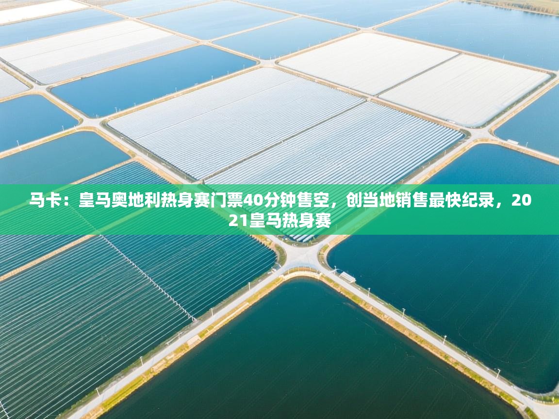 马卡：皇马奥地利热身赛门票40分钟售空，创当地销售最快纪录，2021皇马热身赛