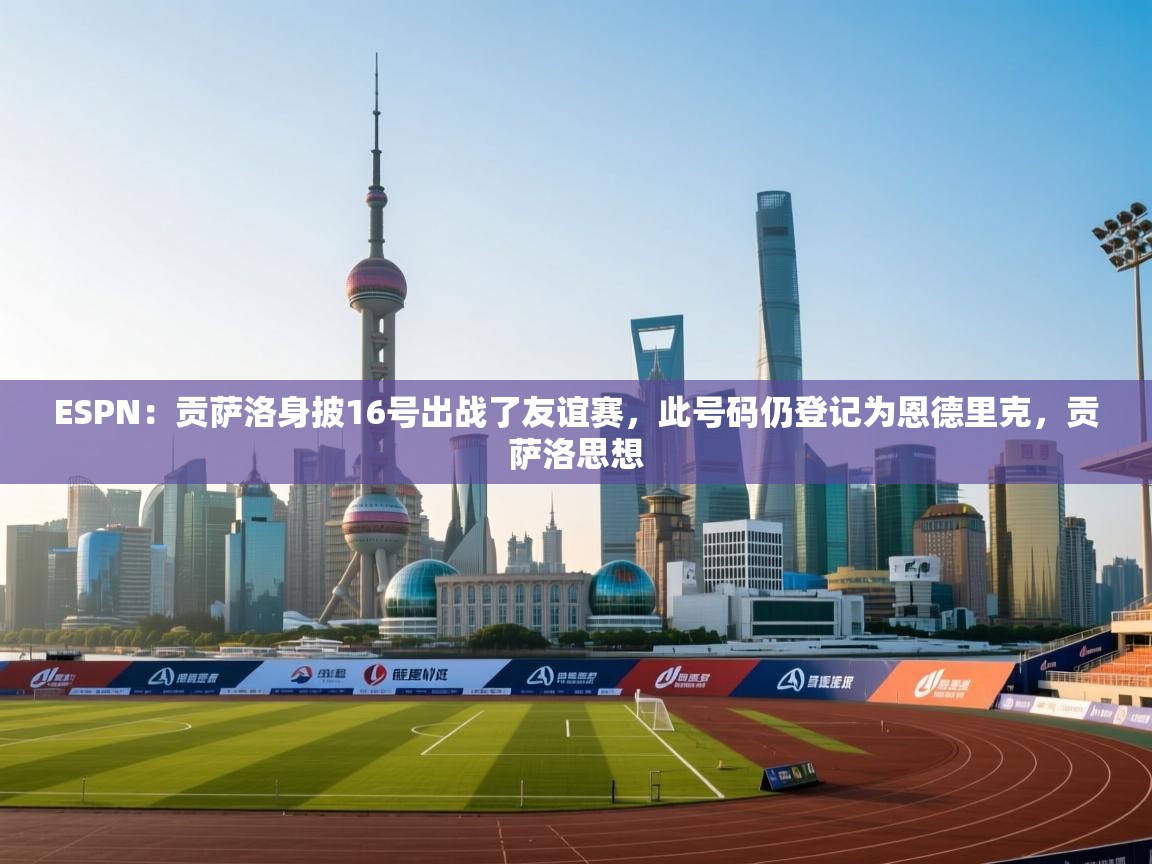 ESPN：贡萨洛身披16号出战了友谊赛，此号码仍登记为恩德里克，贡萨洛思想
