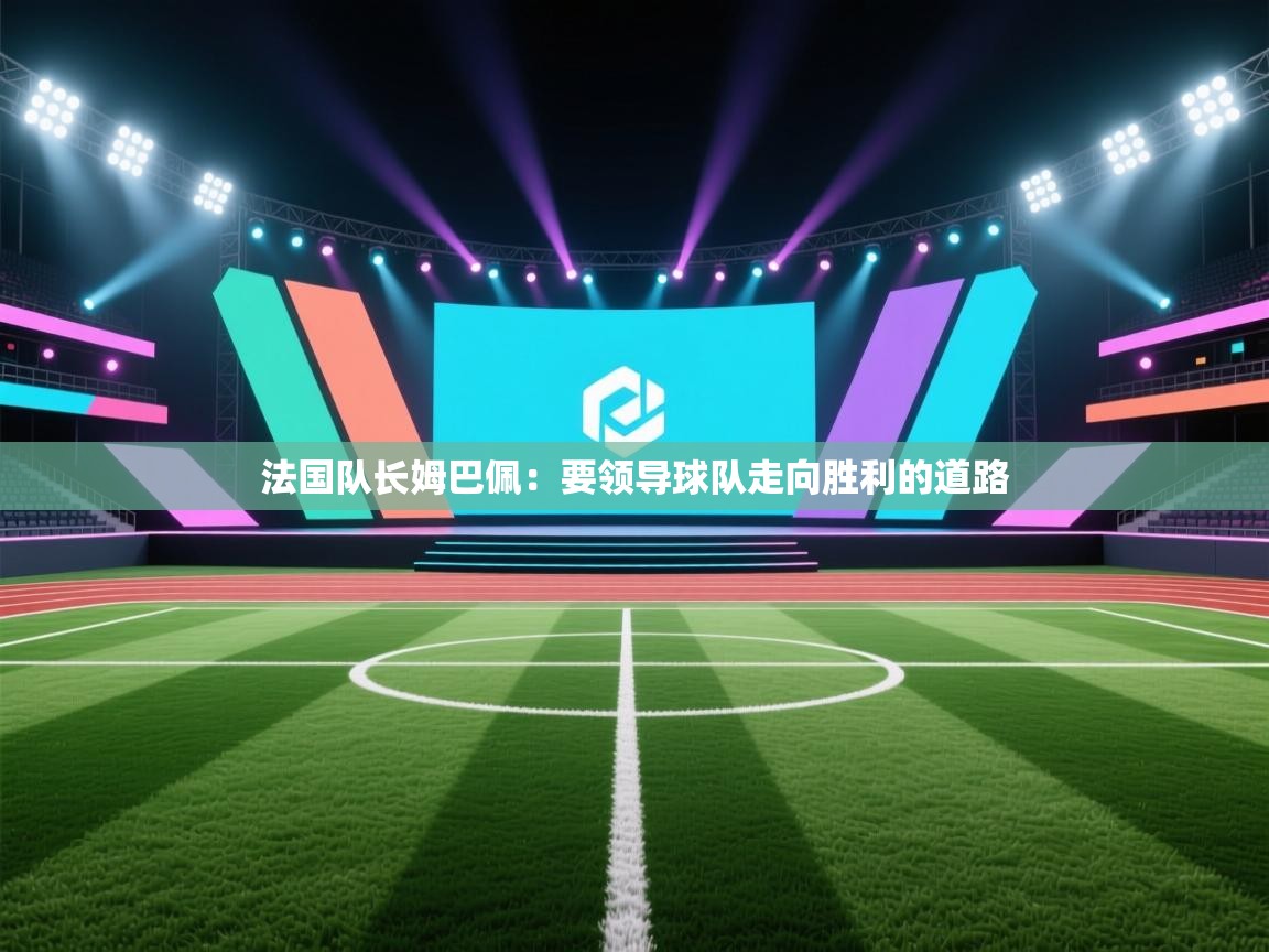 法国队长姆巴佩：要领导球队走向胜利的道路
